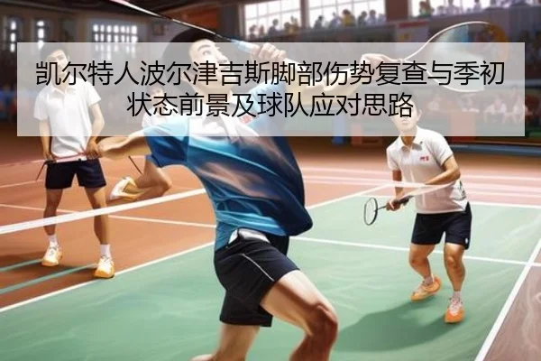 凯尔特人波尔津吉斯脚部伤势复查与季初状态前景及球队应对思路
