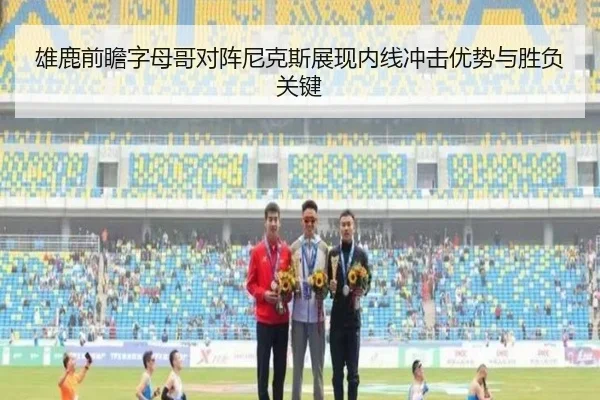 雄鹿前瞻字母哥对阵尼克斯展现内线冲击优势与胜负关键