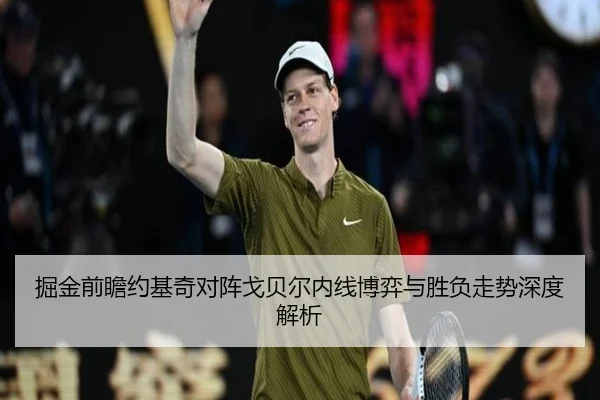 掘金前瞻约基奇对阵戈贝尔内线博弈与胜负走势深度解析