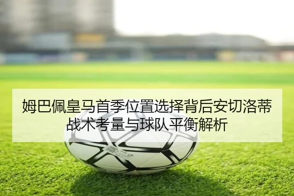 姆巴佩皇马首季位置选择背后安切洛蒂战术考量与球队平衡解析
