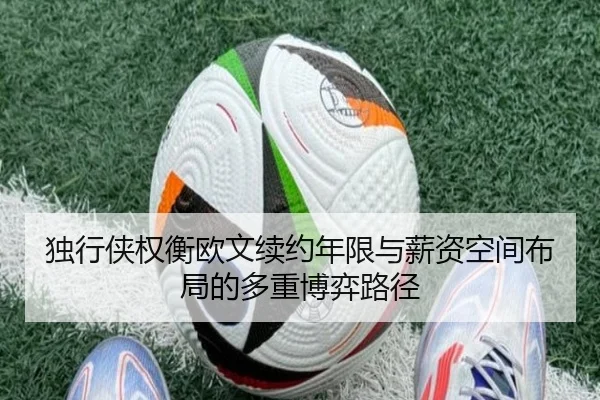 独行侠权衡欧文续约年限与薪资空间布局的多重博弈路径