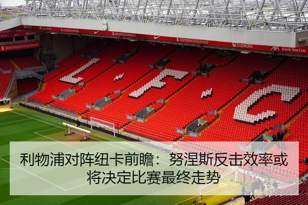 利物浦对阵纽卡前瞻：努涅斯反击效率或将决定比赛最终走势