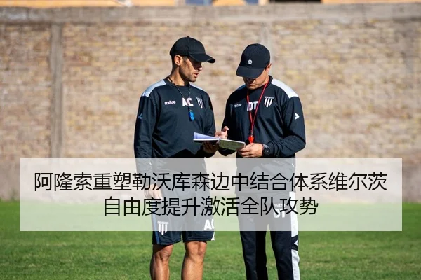阿隆索重塑勒沃库森边中结合体系维尔茨自由度提升激活全队攻势