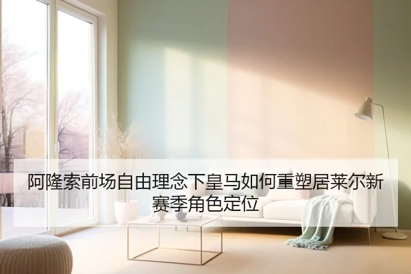 阿隆索前场自由理念下皇马如何重塑居莱尔新赛季角色定位